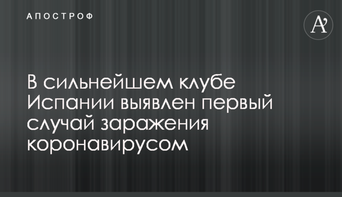 У найсильнішому клубі Іспанії виявлено перший випадок зараження коронавірусом
