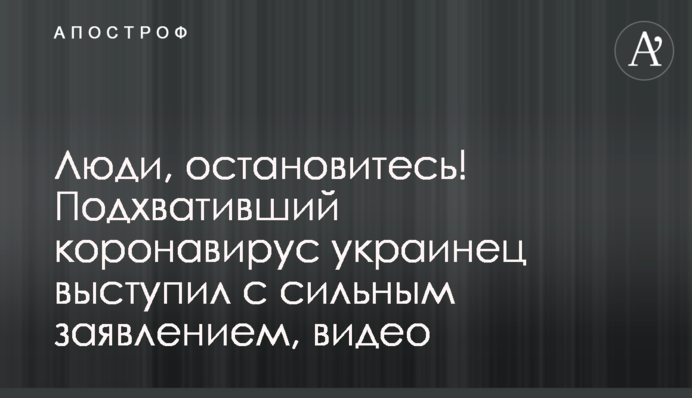 Люди, зупиніться! Українець, який підхопив коронавірус, виступив з сильною заявою, відео