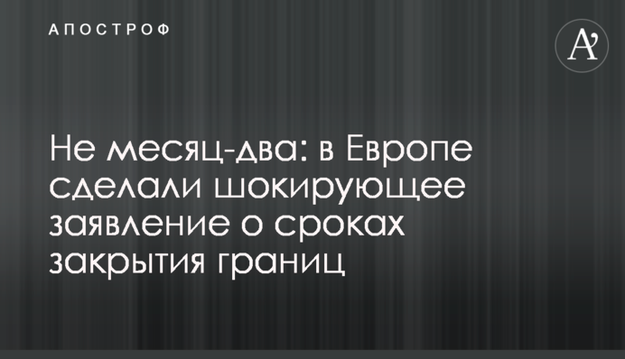 Не місяць-два: в Європі зробили шокуючу заяву про терміни закриття кордонів