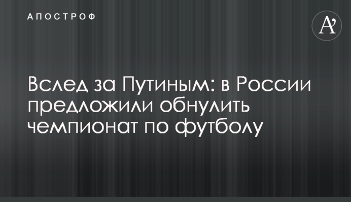 Вслед за Путиным: в России предложили обнулить чемпионат по футболу