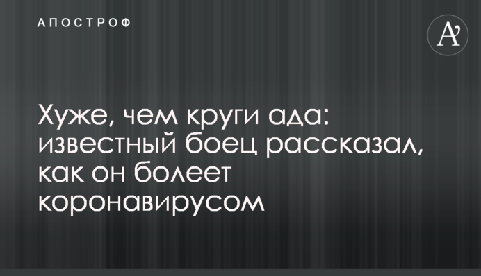 Хуже, чем круги ада: известный боец рассказал, как он болеет коронавирусом