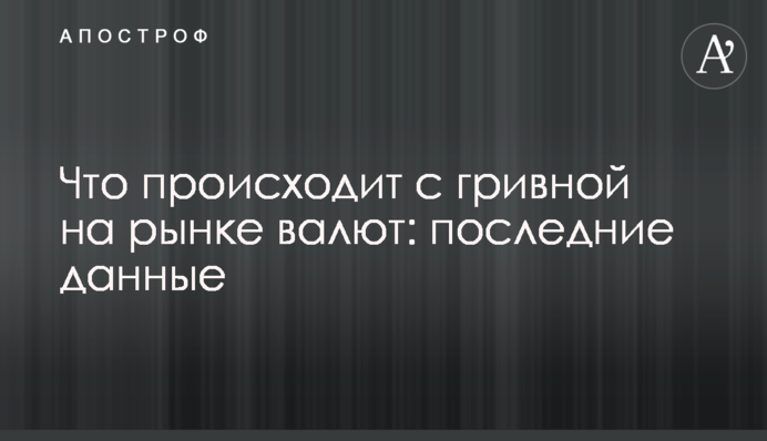 Что происходит с гривной на рынке валют: последние данные