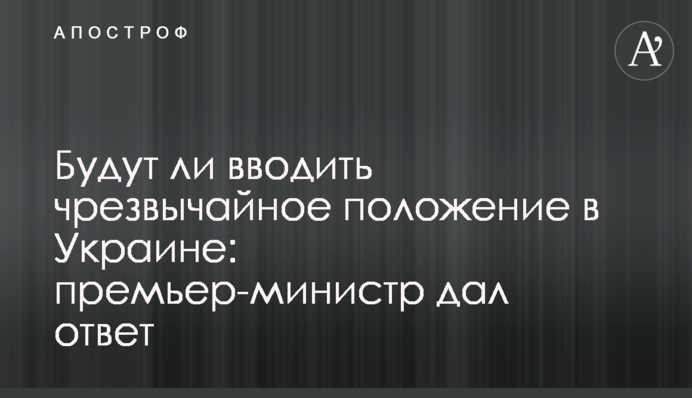 Чи будуть вводити надзвичайний стан в Україні: прем'єр-міністр дав відповідь