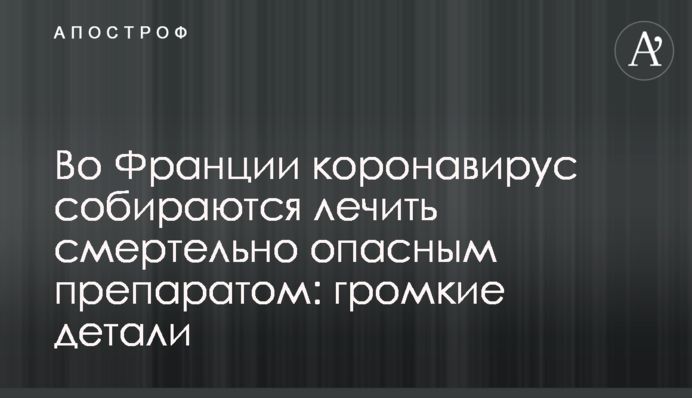 У Франції коронавірус збираються лікувати смертельно небезпечним препаратом: гучні деталі