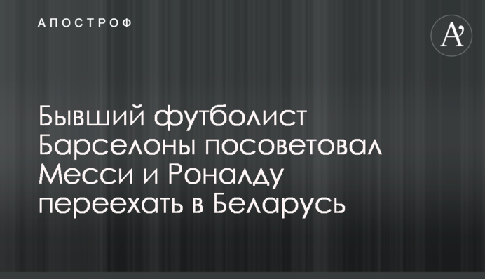 Бывший футболист Барселоны посоветовал Месси и Роналду переехать в Беларусь