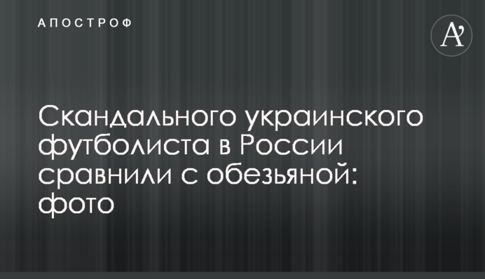 Скандального українського футболіста в Росії порівняли з мавпою: фото