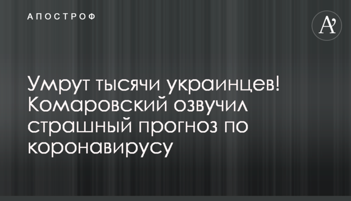 ​Помруть тисячі українців! Комаровський озвучив страшний прогноз по коронавірусу
