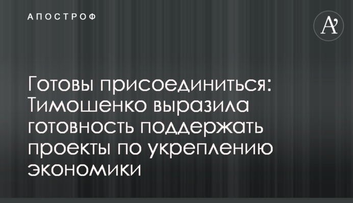Готовы присоединиться: Тимошенко выразила готовность поддержать проекты по укреплению экономики