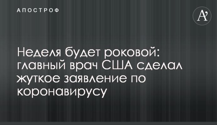 Неделя будет роковой: главный врач США сделал жуткое заявление по коронавирусу