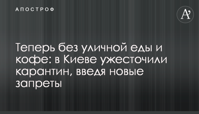 Теперь без уличной еды и кофе: в Киеве ужесточили карантин, введя новые запреты