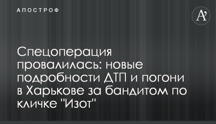 Спецоперація провалилася: нові подробиці ДТП і погоні в Харкові за бандитом на прізвисько 