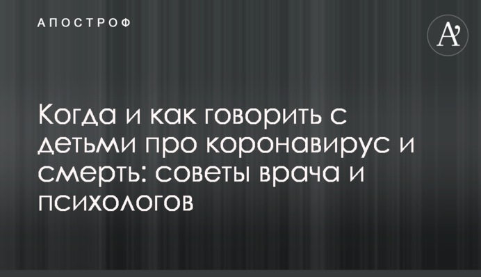 Коли і як говорити з дітьми про коронавірус і смерть: поради лікаря і психологів