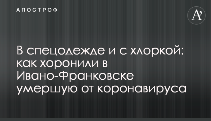 В спецодежде и с хлоркой: как хоронили в Ивано-Франковске умершую от коронавируса