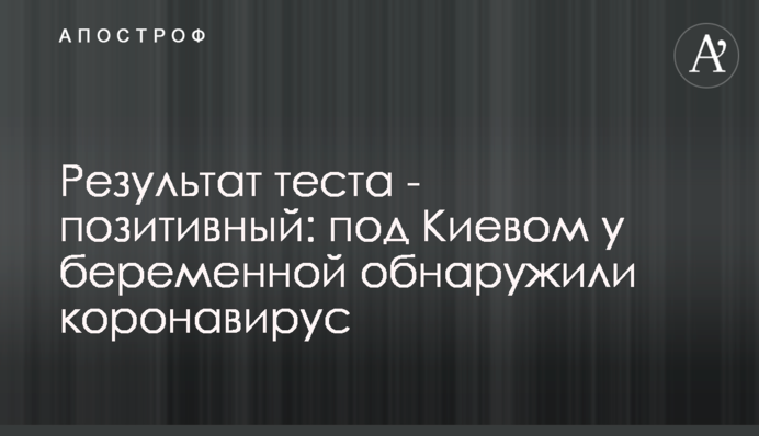 Результат тесту - позитивний: під Києвом у вагітної виявили коронавірус