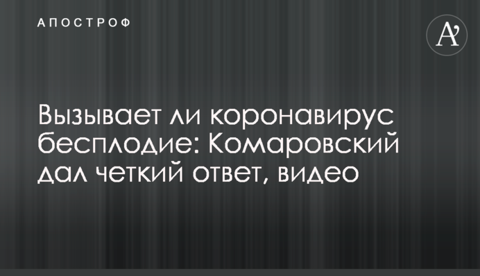 Вызывает ли коронавирус бесплодие: Комаровский дал четкий ответ, видео
