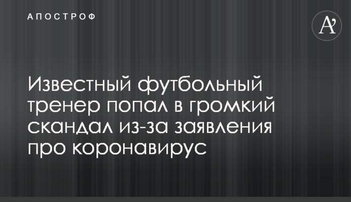 Відомий футбольний тренер потрапив у гучний скандал через заяву про коронавірус