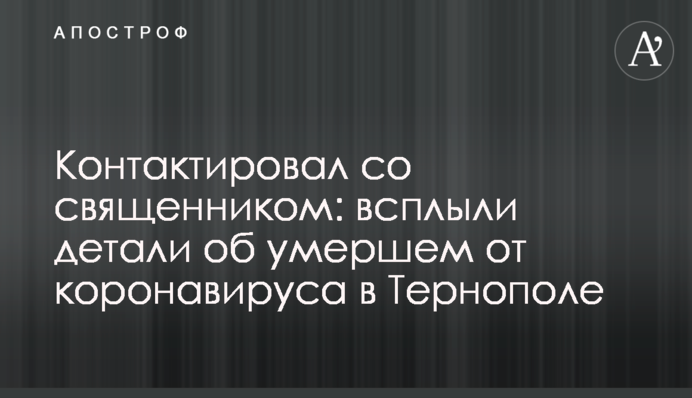 Контактировал со священником: всплыли детали об умершем от коронавируса в Тернополе