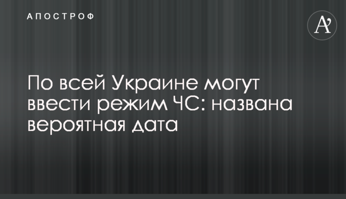 По всей Украине могут ввести режим ЧС: названа вероятная дата