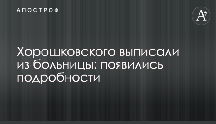 Хорошковского выписали из больницы: появились подробности