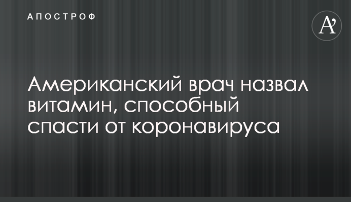 Американський лікар назвав вітамін, здатний врятувати від коронавірусу