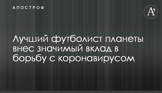 Лучший футболист планеты внес значимый вклад в борьбу с коронавирусом