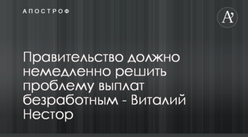 Уряд має негайно вирішити проблему виплат безробітним - Віталій Нестор