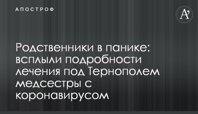​Родичі в паніці: спливли подробиці лікування під Тернополем медсестри з коронавірусом