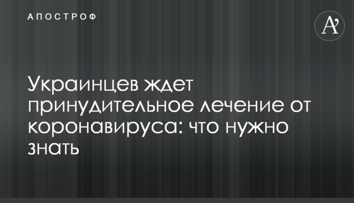 Украинцев ждет принудительное лечение от коронавируса: что нужно знать