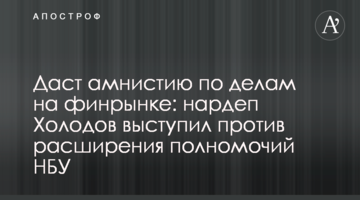 Дасть амністію у справах на фінринку: нардеп Холодов виступив проти розширення повноважень НБУ