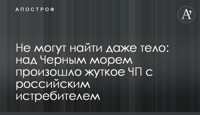 Не можуть знайти навіть тіло: над Чорним морем сталася страшна НП з російським винищувачем