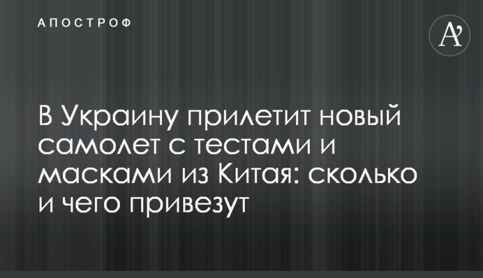 В Украину прилетит новый самолет с тестами и масками из Китая: сколько и чего привезут