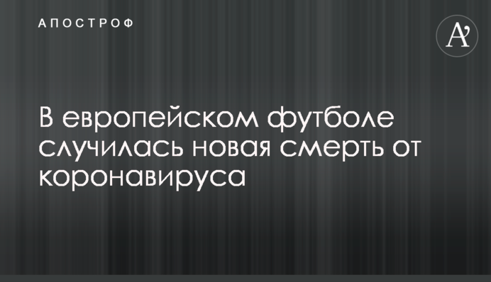 У європейському футболі сталася нова смерть від коронавірусу