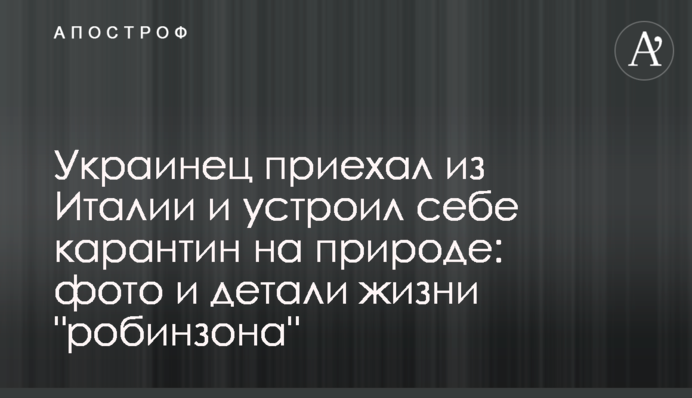 Украинец приехал из Италии и устроил себе карантин на природе: фото и детали жизни 