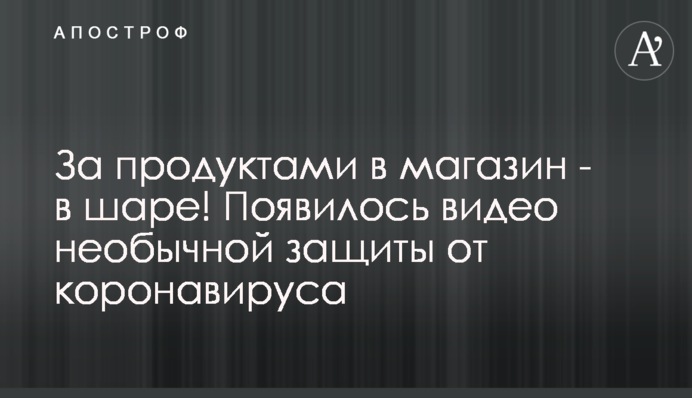 За продуктами в магазин - в кулі! З'явилося відео незвичайного захисту від коронавірусу