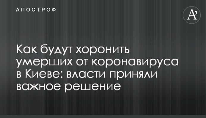 Як будуть ховати померлих від коронавірусу в Києві: влада ухвалила важливе рішення
