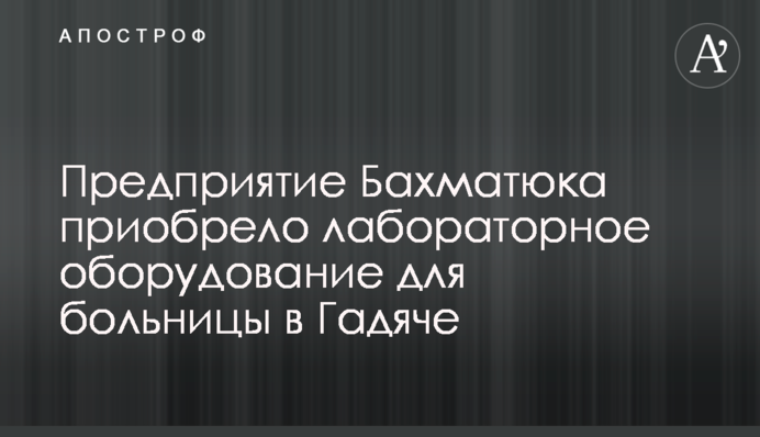 Предприятие Бахматюка приобрело лабораторное оборудование для больницы в Гадяче