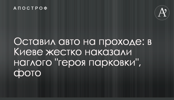 Оставил авто на проходе: в Киеве жестко наказали наглого 