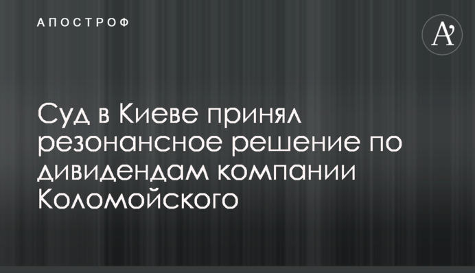 Суд в Киеве принял резонансное решение по дивидендам компании Коломойского