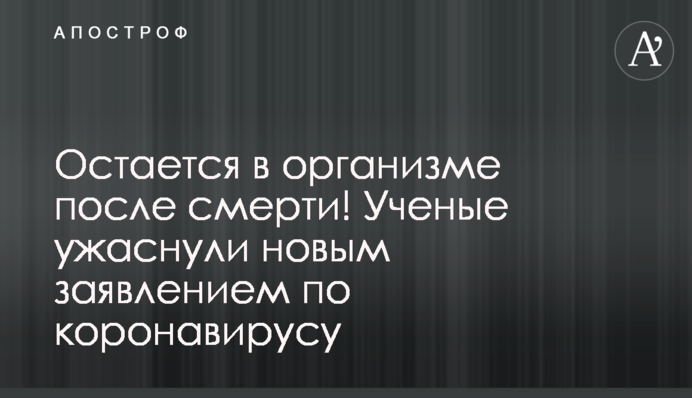 Остается в организме после смерти! Ученые ужаснули новым заявлением по коронавирусу