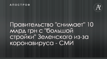 Уряд "знімає" 10 млрд грн з "великого будівництва" Зеленського через коронавірус - ЗМІ