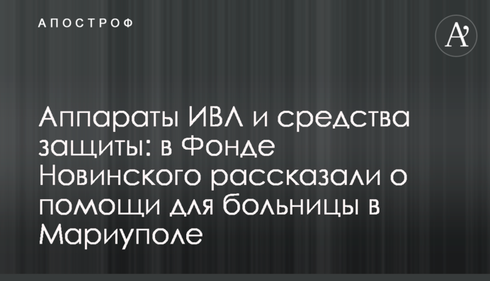 Апарати ШВЛ і засоби захисту: у Фонді Новинського розповіли про допомогу для лікарні в Маріуполі
