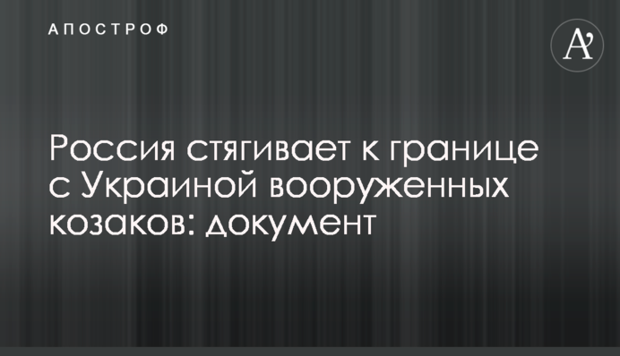Россия стягивает к границе с Украиной вооруженных козаков: документ