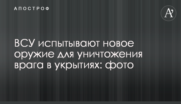 ЗСУ випробовують нову зброю для знищення ворога в укриттях: фото