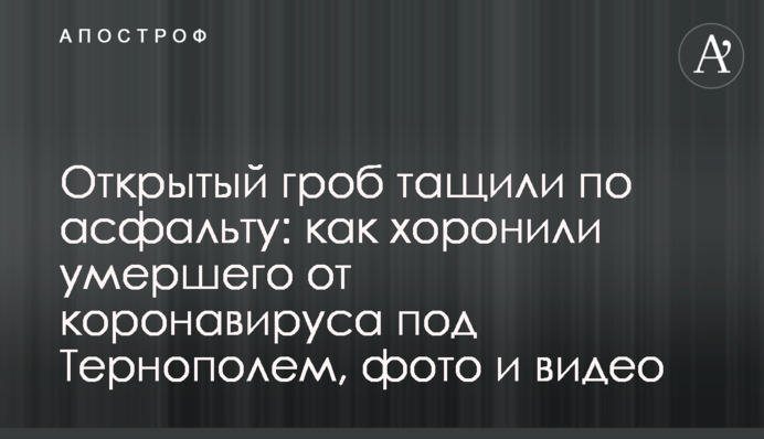 Открытый гроб тащили по асфальту: как хоронили умершего от коронавируса под Тернополем, фото и видео