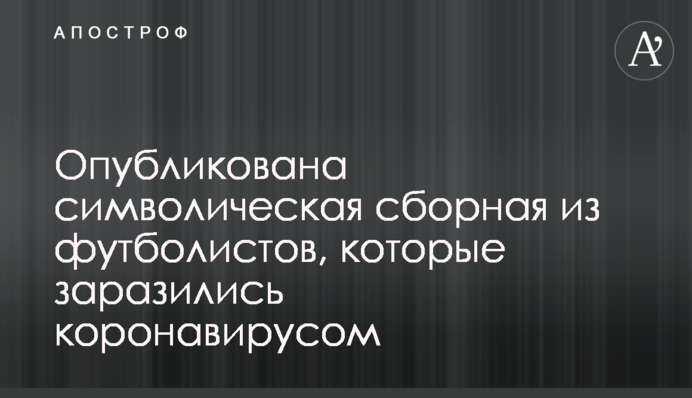 Опубликована символическая сборная из футболистов, которые заразились коронавирусом