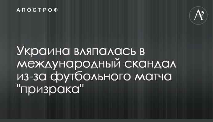 Украина вляпалась в международный скандал из-за футбольного матча-