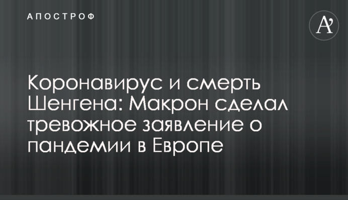 Коронавірус і смерть Шенгену: Макрон зробив тривожну заяву про пандемію в Європі