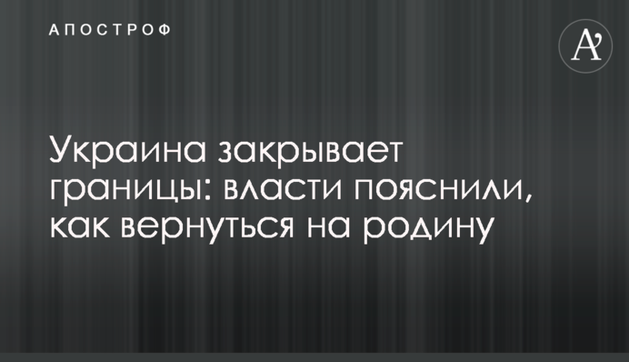 Україна закриває кордони: влада пояснила, як повернутися на батьківщину