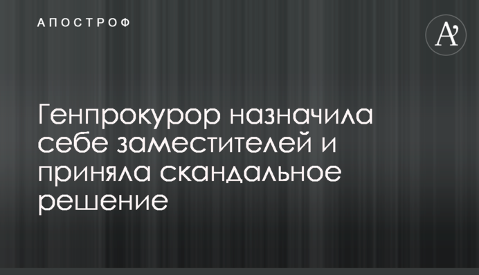 Генпрокурор призначила собі заступників і прийняла скандальне рішення