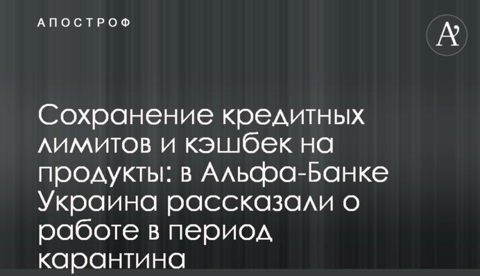 Збереження кредитних лімітів та кешбек на продукти: в Альфа-Банку Україна розповіли про роботу в період карантину